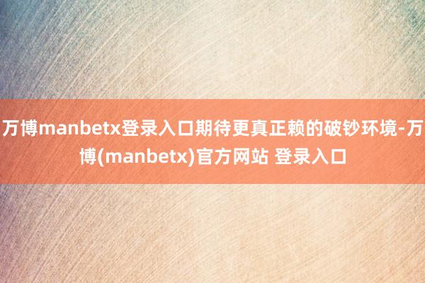 万博manbetx登录入口期待更真正赖的破钞环境-万博(manbetx)官方网站 登录入口