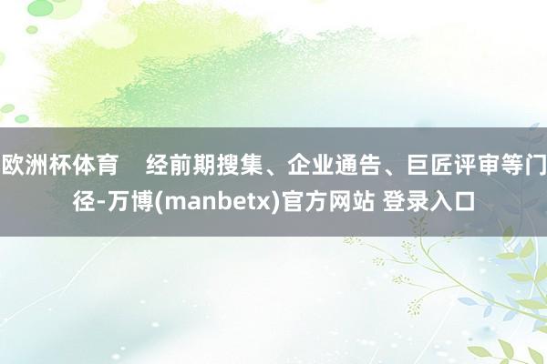 欧洲杯体育    经前期搜集、企业通告、巨匠评审等门径-万博(manbetx)官方网站 登录入口