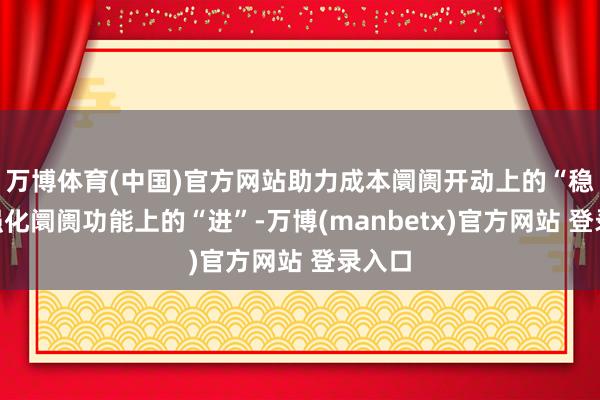 万博体育(中国)官方网站助力成本阛阓开动上的“稳”和强化阛阓功能上的“进”-万博(manbetx)官方网站 登录入口