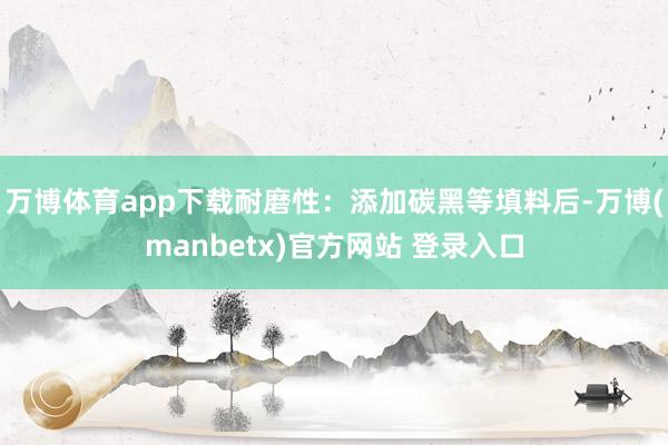 万博体育app下载耐磨性：添加碳黑等填料后-万博(manbetx)官方网站 登录入口