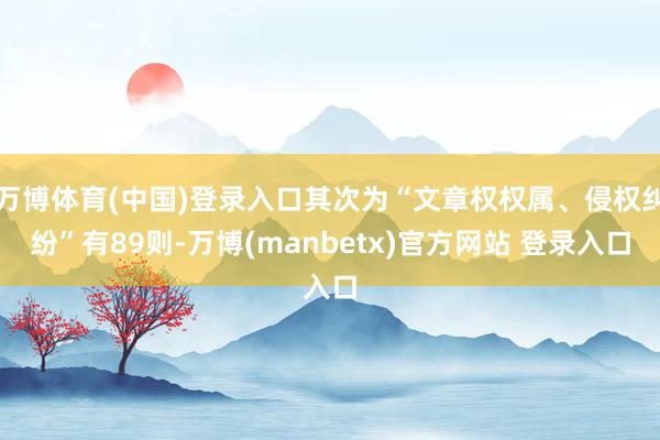 万博体育(中国)登录入口其次为“文章权权属、侵权纠纷”有89则-万博(manbetx)官方网站 登录入口