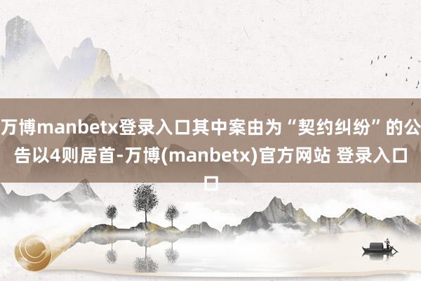 万博manbetx登录入口其中案由为“契约纠纷”的公告以4则居首-万博(manbetx)官方网站 登录入口