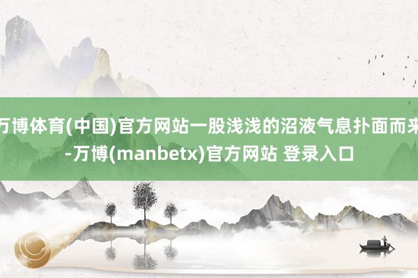 万博体育(中国)官方网站一股浅浅的沼液气息扑面而来-万博(manbetx)官方网站 登录入口