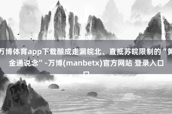 万博体育app下载酿成走漏皖北、直抵苏皖限制的“黄金通说念”-万博(manbetx)官方网站 登录入口