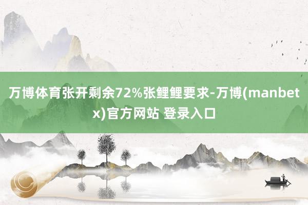 万博体育张开剩余72%张鲤鲤要求-万博(manbetx)官方网站 登录入口
