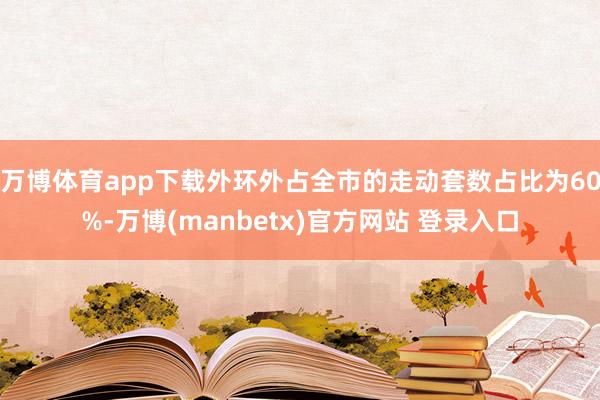 万博体育app下载外环外占全市的走动套数占比为60%-万博(manbetx)官方网站 登录入口