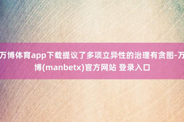 万博体育app下载提议了多项立异性的治理有贪图-万博(manbetx)官方网站 登录入口