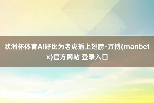 欧洲杯体育AI好比为老虎插上翅膀-万博(manbetx)官方网站 登录入口