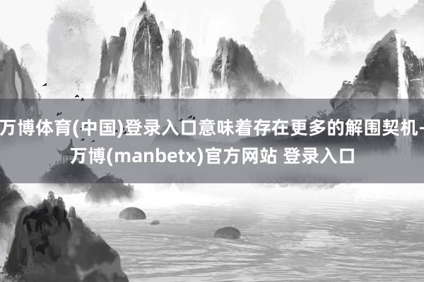 万博体育(中国)登录入口意味着存在更多的解围契机-万博(manbetx)官方网站 登录入口