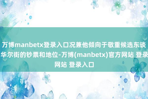 万博manbetx登录入口况兼他倾向于敬重候选东谈主在华尔街的钞票和地位-万博(manbetx)官方网站 登录入口