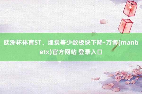 欧洲杯体育ST、煤炭等少数板块下降-万博(manbetx)官方网站 登录入口
