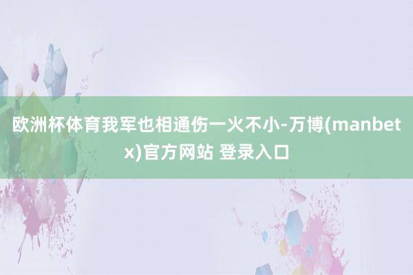 欧洲杯体育我军也相通伤一火不小-万博(manbetx)官方网站 登录入口