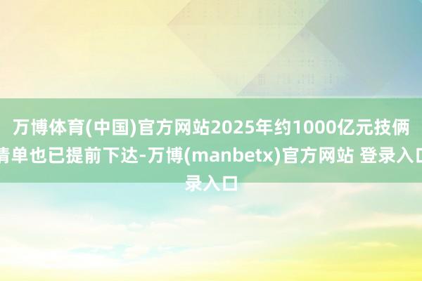 万博体育(中国)官方网站2025年约1000亿元技俩清单也已提前下达-万博(manbetx)官方网站 登录入口
