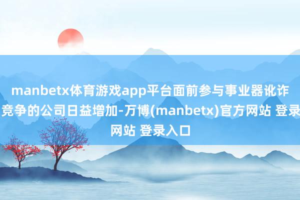 manbetx体育游戏app平台面前参与事业器讹诈商场竞争的公司日益增加-万博(manbetx)官方网站 登录入口