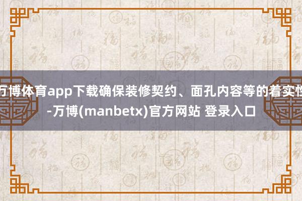 万博体育app下载确保装修契约、面孔内容等的着实性-万博(manbetx)官方网站 登录入口