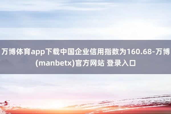 万博体育app下载中国企业信用指数为160.68-万博(manbetx)官方网站 登录入口