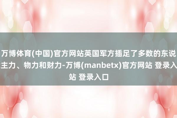 万博体育(中国)官方网站英国军方插足了多数的东说念主力、物力和财力-万博(manbetx)官方网站 登录入口