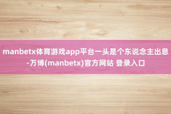 manbetx体育游戏app平台一头是个东说念主出息-万博(manbetx)官方网站 登录入口