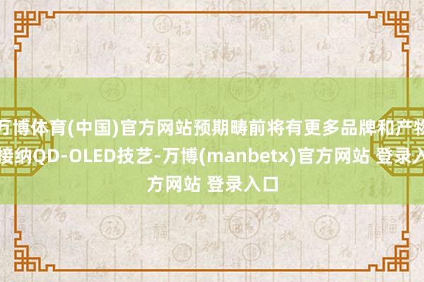 万博体育(中国)官方网站预期畴前将有更多品牌和产物线接纳QD-OLED技艺-万博(manbetx)官方网站 登录入口