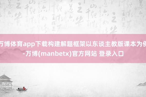 万博体育app下载构建解题框架以东谈主教版课本为例-万博(manbetx)官方网站 登录入口