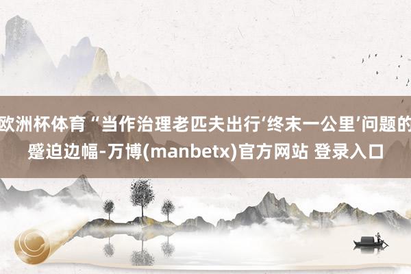 欧洲杯体育“当作治理老匹夫出行‘终末一公里’问题的蹙迫边幅-万博(manbetx)官方网站 登录入口