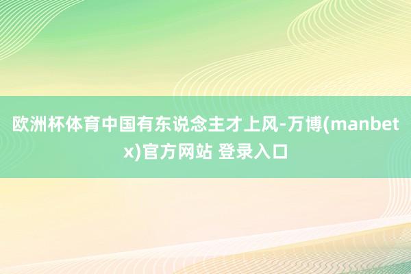欧洲杯体育中国有东说念主才上风-万博(manbetx)官方网站 登录入口