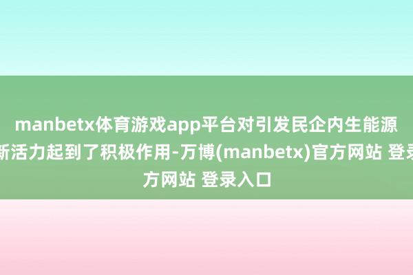 manbetx体育游戏app平台对引发民企内生能源和创新活力起到了积极作用-万博(manbetx)官方网站 登录入口