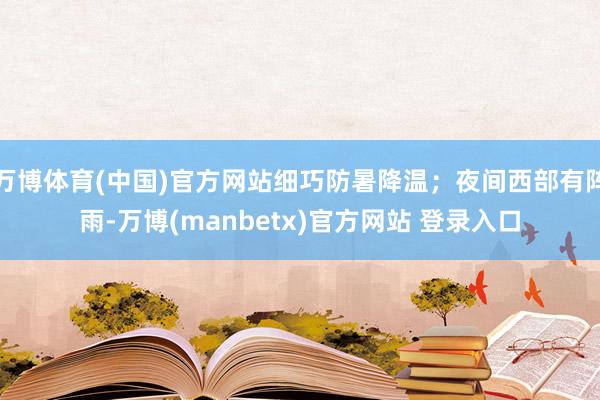 万博体育(中国)官方网站细巧防暑降温；夜间西部有阵雨-万博(manbetx)官方网站 登录入口