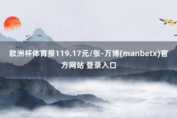 欧洲杯体育报119.17元/张-万博(manbetx)官方网站 登录入口