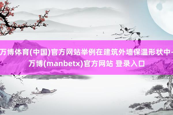 万博体育(中国)官方网站举例在建筑外墙保温形状中-万博(manbetx)官方网站 登录入口