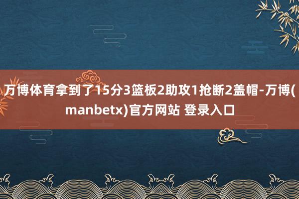 万博体育拿到了15分3篮板2助攻1抢断2盖帽-万博(manbetx)官方网站 登录入口